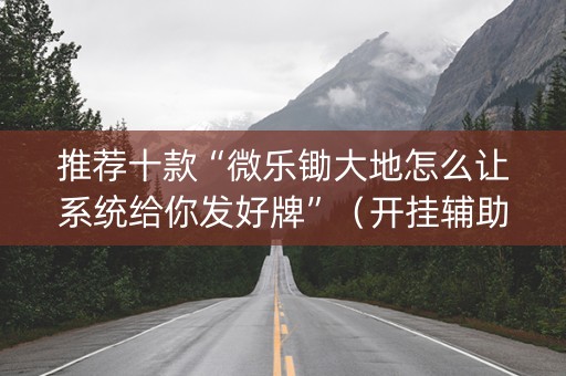 推荐十款“微乐锄大地怎么让系统给你发好牌”（开挂辅助脚本)