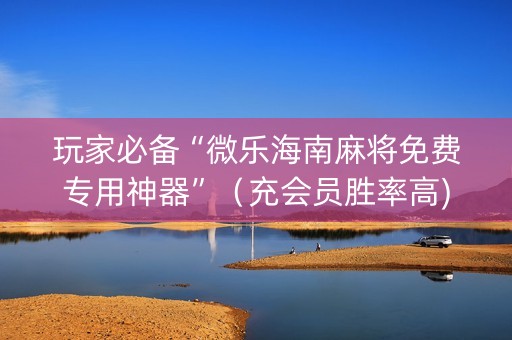 玩家必备“微乐海南麻将免费专用神器”（充会员胜率高)