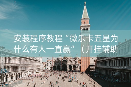 安装程序教程“微乐卡五星为什么有人一直赢”（开挂辅助脚本)