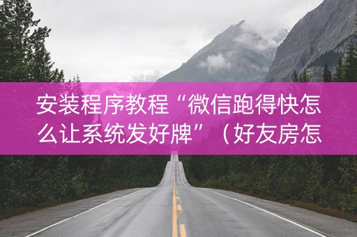 安装程序教程“微信跑得快怎么让系统发好牌”（好友房怎么才能赢)