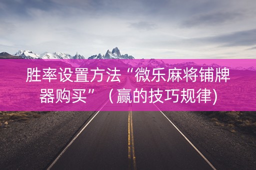 胜率设置方法“微乐麻将铺牌器购买”（赢的技巧规律)