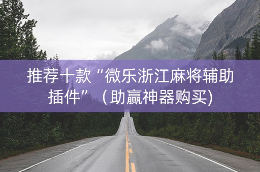 推荐十款“微乐浙江麻将辅助插件”（助赢神器购买)
