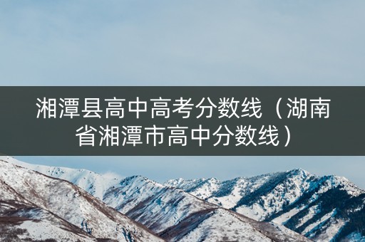 湘潭县高中高考分数线（湖南省湘潭市高中分数线）