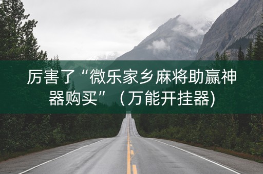 厉害了“微乐家乡麻将助赢神器购买”（万能开挂器)