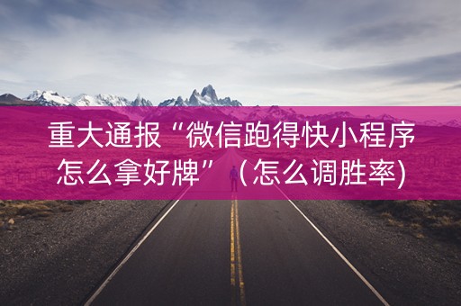 重大通报“微信跑得快小程序怎么拿好牌”（怎么调胜率)