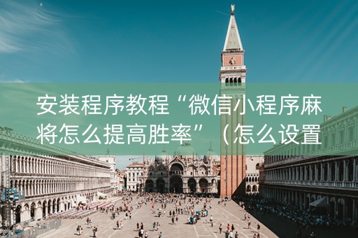 安装程序教程“微信小程序麻将怎么提高胜率”（怎么设置能有好牌)