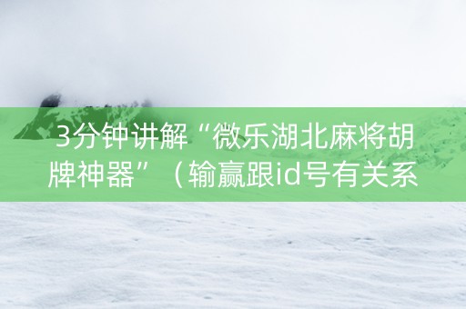 3分钟讲解“微乐湖北麻将胡牌神器”（输赢跟id号有关系吗)