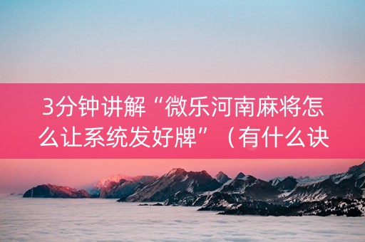 3分钟讲解“微乐河南麻将怎么让系统发好牌”（有什么诀窍)