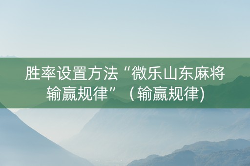 胜率设置方法“微乐山东麻将输赢规律”（输赢规律)