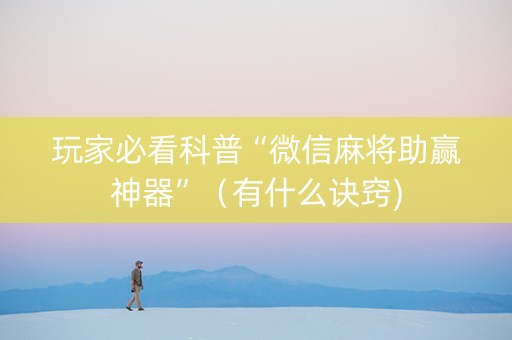 玩家必看科普“微信麻将助赢神器”（有什么诀窍)