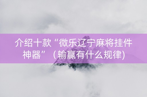 介绍十款“微乐辽宁麻将挂件神器”（输赢有什么规律)