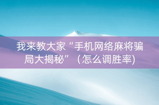 我来教大家“手机网络麻将骗局大揭秘”（怎么调胜率)