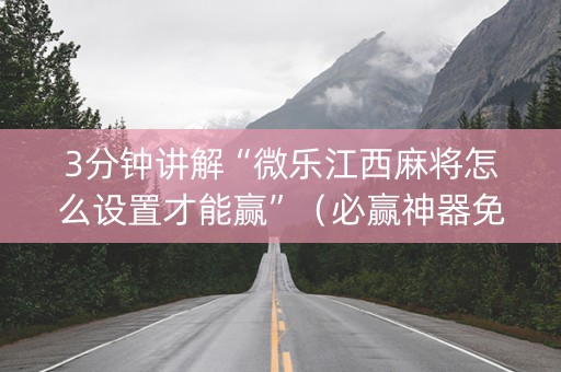 3分钟讲解“微乐江西麻将怎么设置才能赢”（必赢神器免费安装)