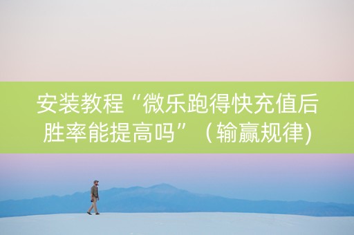 安装教程“微乐跑得快充值后胜率能提高吗”（输赢规律)