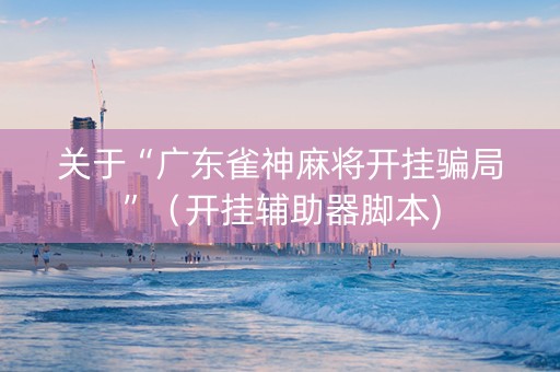 关于“广东雀神麻将开挂骗局”（开挂辅助器脚本)