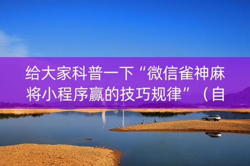 给大家科普一下“微信雀神麻将小程序赢的技巧规律”（自建房怎么拿好牌)