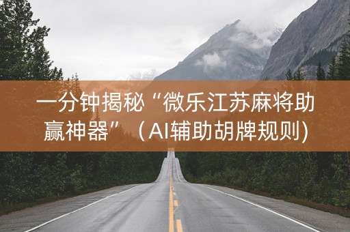 一分钟揭秘“微乐江苏麻将助赢神器”（AI辅助胡牌规则)