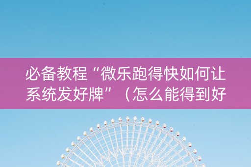 必备教程“微乐跑得快如何让系统发好牌”（怎么能得到好牌)