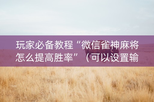 玩家必备教程“微信雀神麻将怎么提高胜率”（可以设置输赢吗)