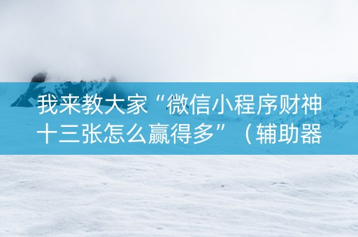 我来教大家“微信小程序财神十三张怎么赢得多”（辅助器通用版)