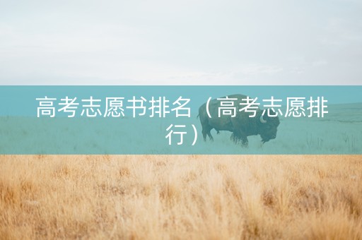 高考志愿书排名（高考志愿排行）