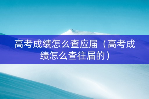 高考成绩怎么查应届（高考成绩怎么查往届的）