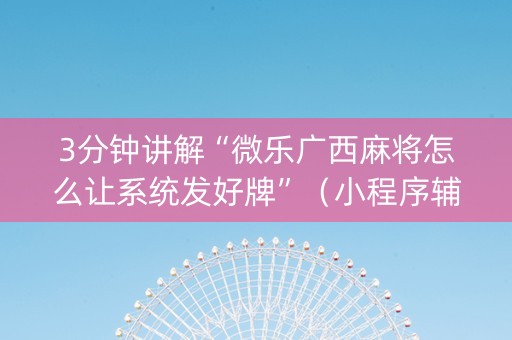 3分钟讲解“微乐广西麻将怎么让系统发好牌”（小程序辅助软件)