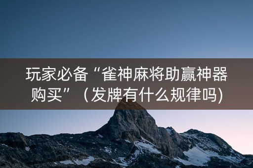 玩家必备“雀神麻将助赢神器购买”（发牌有什么规律吗)