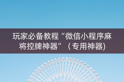 玩家必备教程“微信小程序麻将控牌神器”（专用神器)