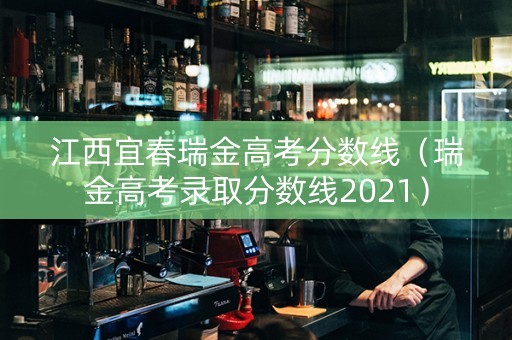 江西宜春瑞金高考分数线（瑞金高考录取分数线2021）