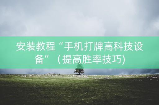 安装教程“手机打牌高科技设备”（提高胜率技巧)