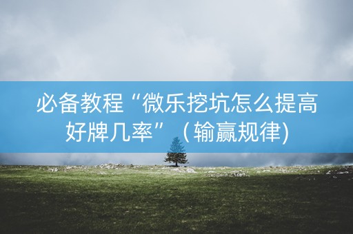 必备教程“微乐挖坑怎么提高好牌几率”（输赢规律)