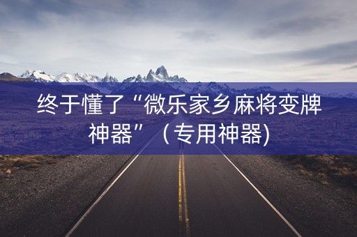 终于懂了“微乐家乡麻将变牌神器”（专用神器)