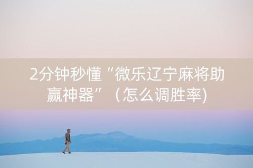 2分钟秒懂“微乐辽宁麻将助赢神器”（怎么调胜率)