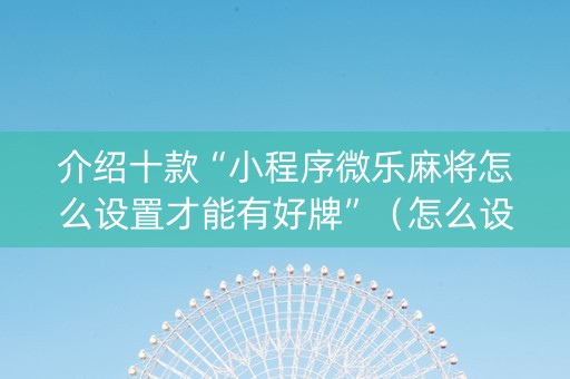 介绍十款“小程序微乐麻将怎么设置才能有好牌”（怎么设置才能赢)