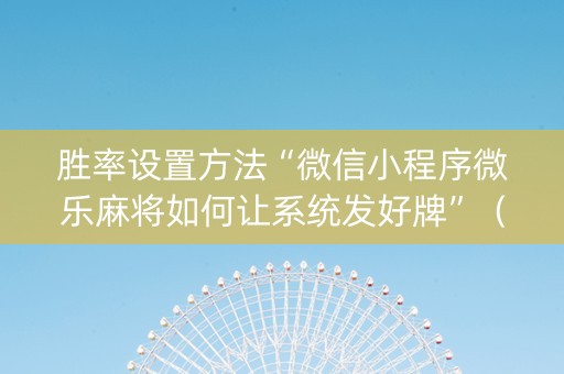 胜率设置方法“微信小程序微乐麻将如何让系统发好牌”（胜负规律拿好牌)