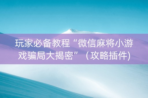 玩家必备教程“微信麻将小游戏骗局大揭密”（攻略插件)