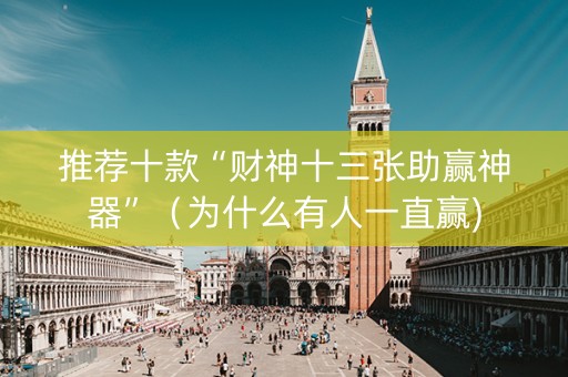 推荐十款“财神十三张助赢神器”（为什么有人一直赢)