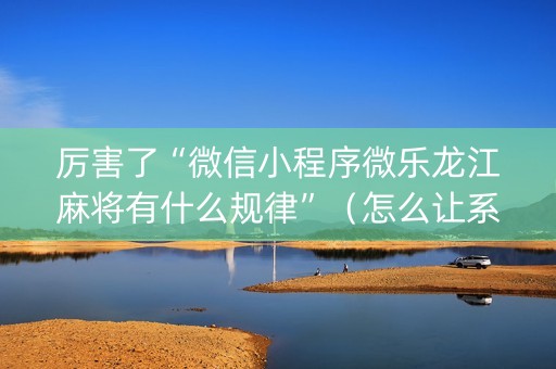 厉害了“微信小程序微乐龙江麻将有什么规律”（怎么让系统给自己好牌)