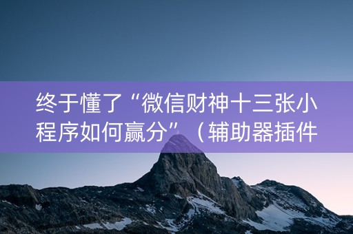 终于懂了“微信财神十三张小程序如何赢分”（辅助器插件)