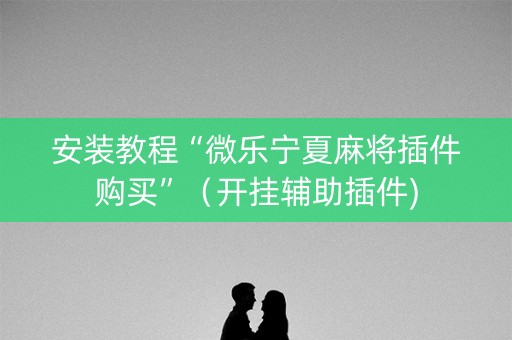 安装教程“微乐宁夏麻将插件购买”（开挂辅助插件)