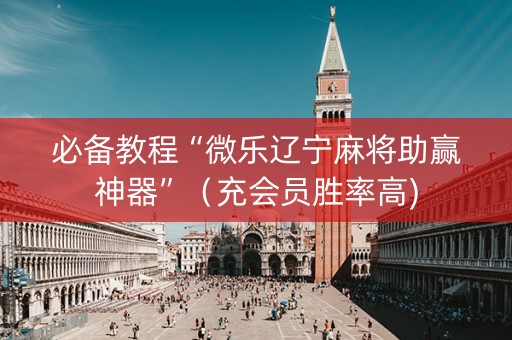 必备教程“微乐辽宁麻将助赢神器”（充会员胜率高)