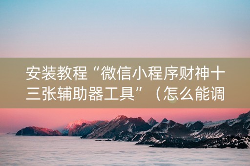 安装教程“微信小程序财神十三张辅助器工具”（怎么能调好牌)