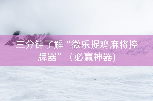 三分钟了解“微乐捉鸡麻将控牌器”（必赢神器)