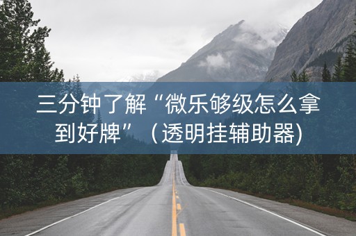 三分钟了解“微乐够级怎么拿到好牌”（透明挂辅助器)