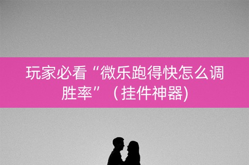 玩家必看“微乐跑得快怎么调胜率”（挂件神器)
