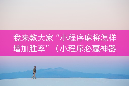 我来教大家“小程序麻将怎样增加胜率”（小程序必赢神器)