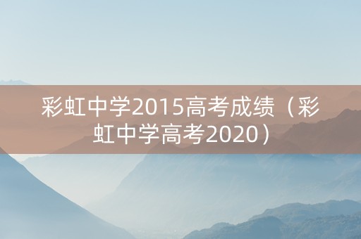 彩虹中学2015高考成绩（彩虹中学高考2020）