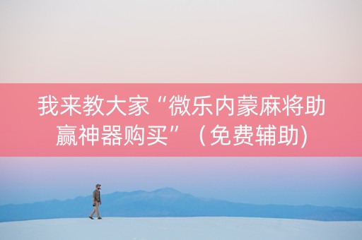 我来教大家“微乐内蒙麻将助赢神器购买”（免费辅助)