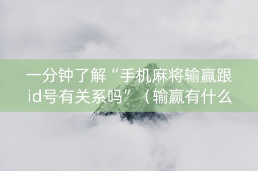 一分钟了解“手机麻将输赢跟id号有关系吗”（输赢有什么规律)